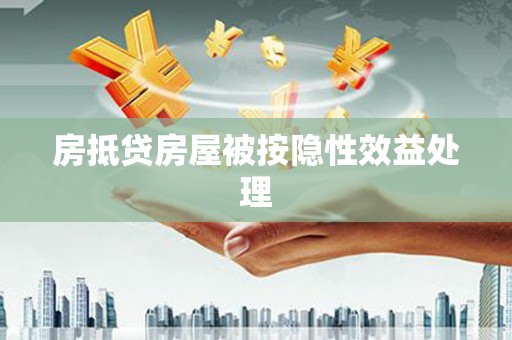 金堂房抵贷房屋被按隐性效益处理