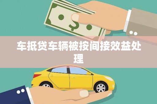 吉安车抵贷车辆被按间接效益处理