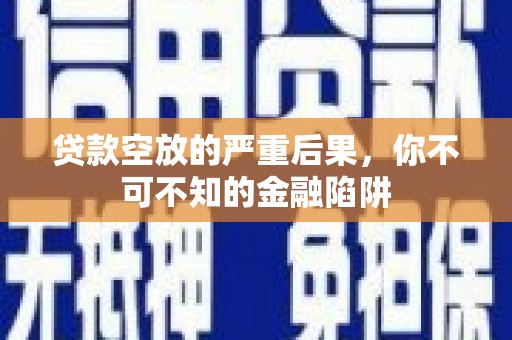 图们贷款空放的严重后果，你不可不知的金融陷阱