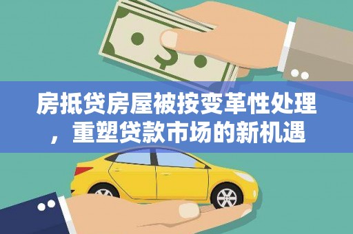 六甲房抵贷房屋被按变革性处理，重塑贷款市场的新机遇
