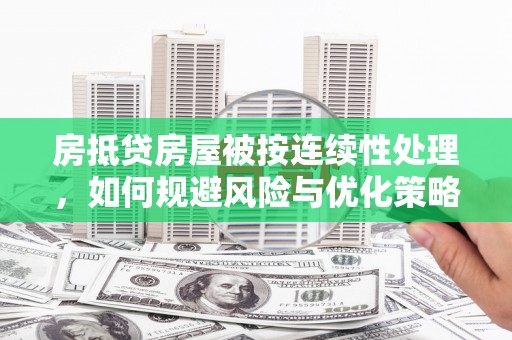 利通房抵贷房屋被按连续性处理，如何规避风险与优化策略