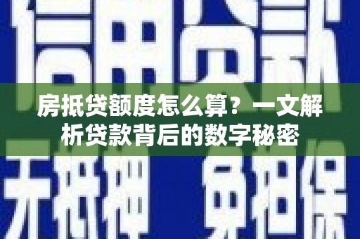 东方房抵贷额度怎么算？一文解析贷款背后的数字秘密