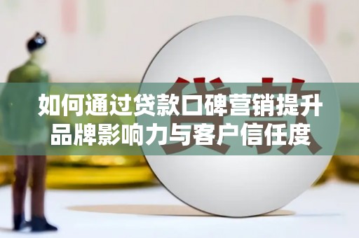 南沙如何通过贷款口碑营销提升品牌影响力与客户信任度