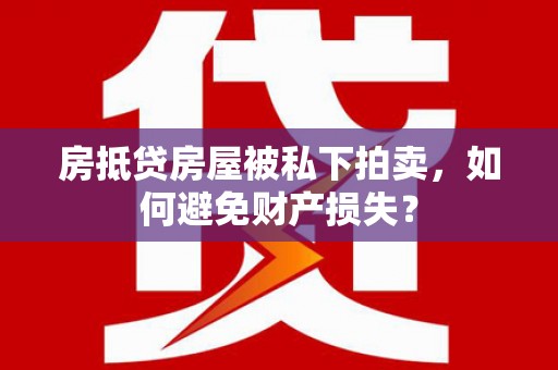 洪湖房抵贷房屋被私下拍卖，如何避免财产损失？