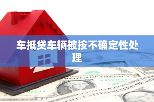 海口车抵贷车辆被按不确定性处理
